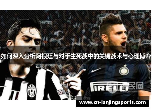 如何深入分析阿根廷与对手生死战中的关键战术与心理博弈