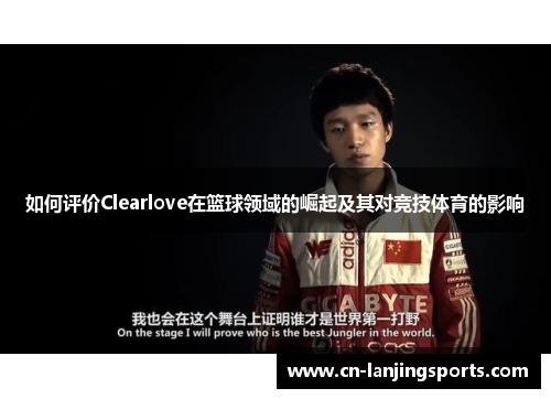 如何评价Clearlove在篮球领域的崛起及其对竞技体育的影响