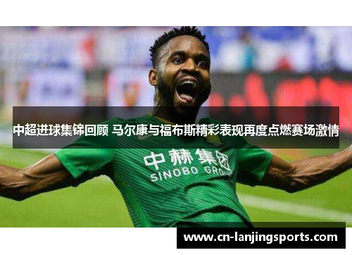 中超进球集锦回顾 马尔康与福布斯精彩表现再度点燃赛场激情