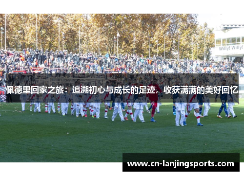 佩德里回家之旅：追溯初心与成长的足迹，收获满满的美好回忆