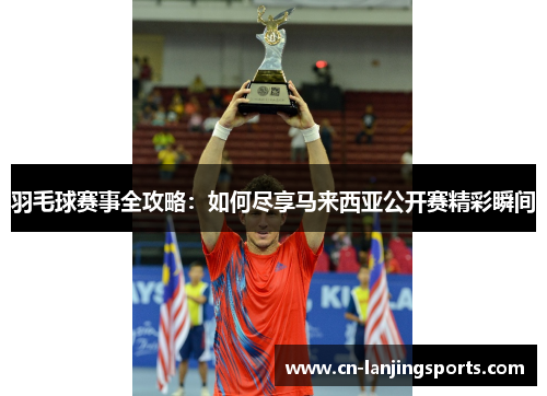 羽毛球赛事全攻略：如何尽享马来西亚公开赛精彩瞬间