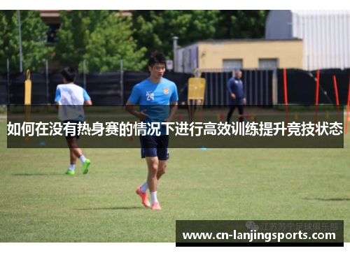 如何在没有热身赛的情况下进行高效训练提升竞技状态