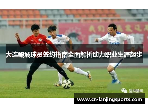 大连鲲城球员签约指南全面解析助力职业生涯起步