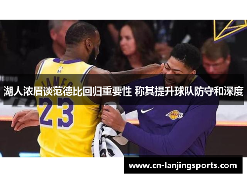 湖人浓眉谈范德比回归重要性 称其提升球队防守和深度