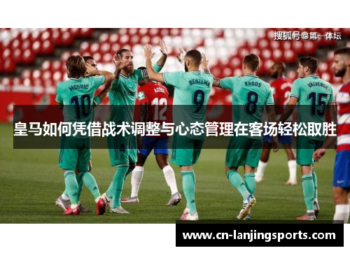 皇马如何凭借战术调整与心态管理在客场轻松取胜