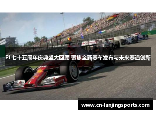 F1七十五周年庆典盛大回顾 聚焦全新赛车发布与未来赛道创新