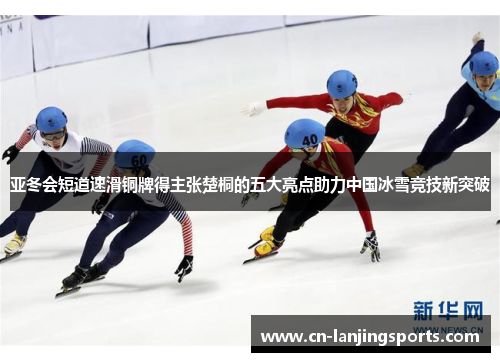 亚冬会短道速滑铜牌得主张楚桐的五大亮点助力中国冰雪竞技新突破