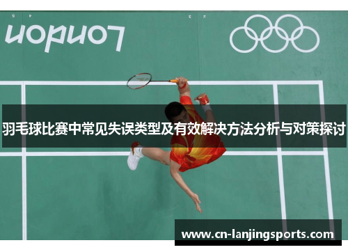 羽毛球比赛中常见失误类型及有效解决方法分析与对策探讨