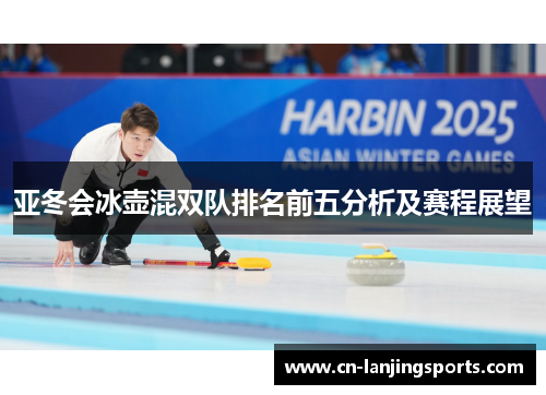亚冬会冰壶混双队排名前五分析及赛程展望