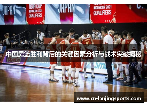 中国男篮胜利背后的关键因素分析与战术突破揭秘