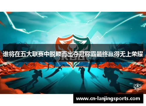 谁将在五大联赛中脱颖而出夺冠称霸最终赢得无上荣耀