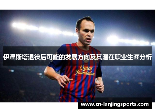 伊涅斯塔退役后可能的发展方向及其潜在职业生涯分析