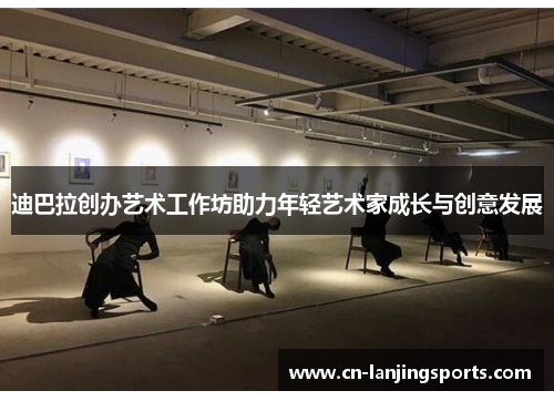 迪巴拉创办艺术工作坊助力年轻艺术家成长与创意发展